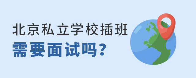 北京私立學(xué)校插班需要面試嗎