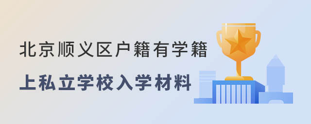 北京順義區(qū)戶籍有順義區(qū)學籍上私立學校入學材料