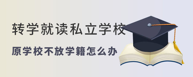 轉(zhuǎn)學(xué)就讀私立學(xué)校原學(xué)校不放學(xué)籍怎么辦