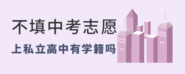 不填中考志愿上私立高中有學(xué)籍嗎