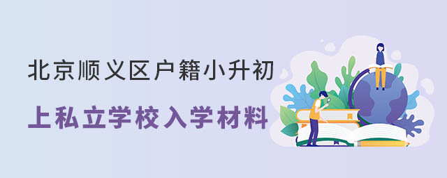 北京順義區(qū)戶籍小升初上私立學(xué)校入學(xué)材料