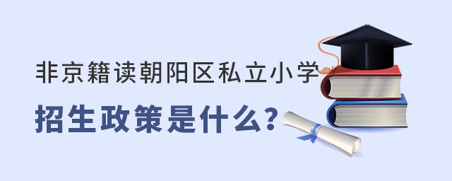 非京籍就讀北京朝陽區(qū)私立小學(xué)招生政策是什么