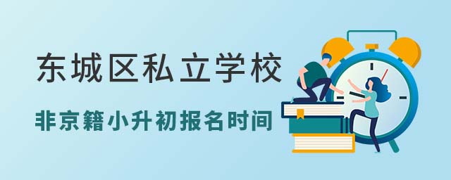 東城區(qū)私立學(xué)校非京籍小升初報(bào)名時(shí)間