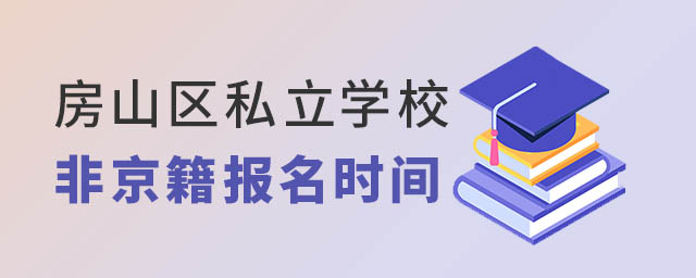 房山區(qū)私立學(xué)校非京籍報(bào)名時間