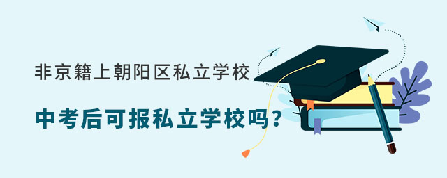 非京籍上北京朝陽(yáng)區(qū)私立學(xué)校中考可以報(bào)考私立學(xué)校嗎