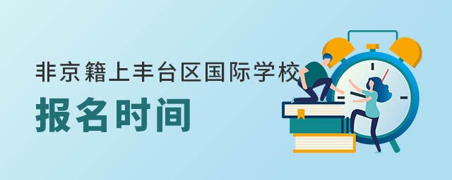 非京籍幼升小上北京豐臺(tái)區(qū)國(guó)際學(xué)校報(bào)名時(shí)間