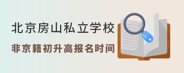 北京房山區(qū)私立學(xué)校非京籍初升高報(bào)名時(shí)間