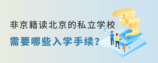 非京籍讀北京的私立學(xué)校需要哪些入學(xué)手續(xù)