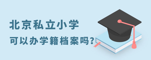 北京私立小學(xué)可以辦學(xué)籍檔案嗎