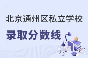 北京通州區(qū)私立學(xué)校錄取分?jǐn)?shù)線