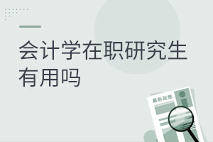 會(huì)計(jì)學(xué)在職研究生有用嗎