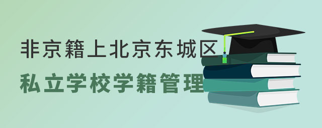 非京籍上北京東城區(qū)私立學(xué)校學(xué)籍管理