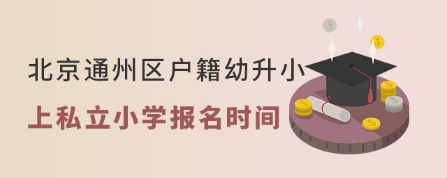 北京通州區(qū)戶籍幼升小上私立小學(xué)報(bào)名時(shí)間