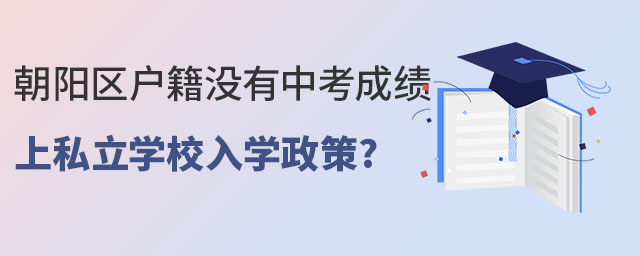 朝陽區(qū)戶籍沒有中考成績上私立學(xué)校入學(xué)政策