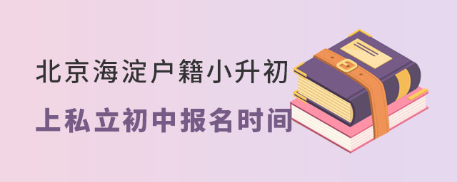 北京海淀戶籍小升初上私立學(xué)校報名時間