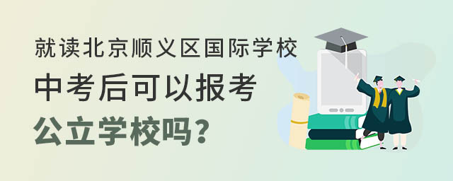 就讀北京順義區(qū)國際學(xué)校中考后報考公立學(xué)校