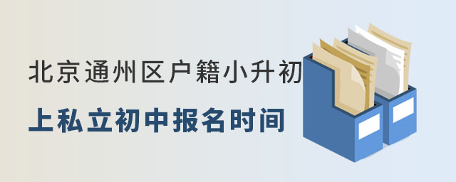 北京通州區(qū)戶(hù)籍小升初上私立初中報(bào)名時(shí)間