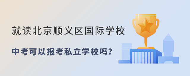 就讀北京順義區(qū)國際學(xué)校中考報(bào)考私立學(xué)校