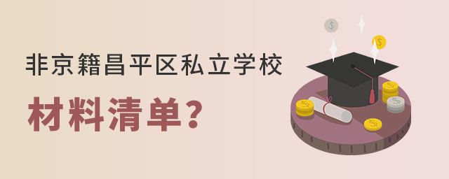 非京籍就讀昌平區(qū)私立學(xué)校申請(qǐng)材料清單