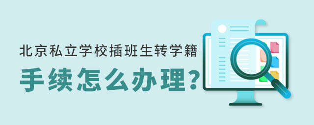 北京私立學(xué)校插班生轉(zhuǎn)學(xué)籍手續(xù)