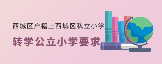 西城區(qū)戶籍小學(xué)上西城區(qū)私立小學(xué)轉(zhuǎn)學(xué)公立小學(xué)學(xué)籍