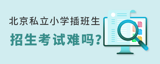 北京私立小學(xué)插班生招生考試難嗎?