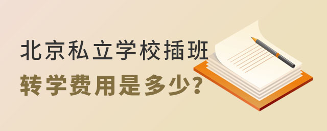 北京私立學(xué)校插班轉(zhuǎn)學(xué)費(fèi)用是多少