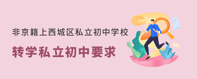 非京籍上西城區(qū)私立初中學(xué)校轉(zhuǎn)學(xué)私立初中要求