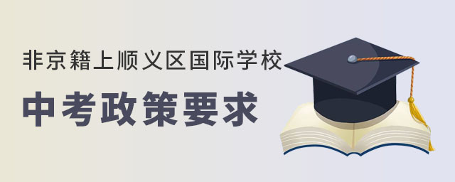 非京籍上順義區(qū)國(guó)際學(xué)校中考政策要求是什么