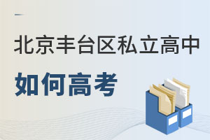 北京豐臺(tái)區(qū)私立高中如何高考