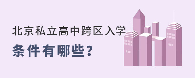 北京私立高中跨區(qū)入學(xué)條件有哪些