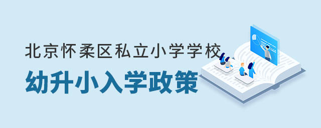 北京懷柔區(qū)私立小學(xué)學(xué)校幼升小入學(xué)政策