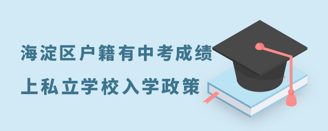 海淀區(qū)戶籍有中考成績上私立學(xué)校入學(xué)政策