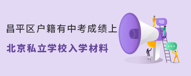 昌平區(qū)戶籍有中考成績上北京私立學(xué)校入學(xué)材料