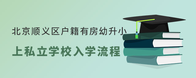 北京順義區(qū)戶籍有房幼升小上私立學(xué)校入學(xué)流程