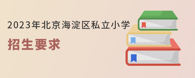 2023年北京海淀區(qū)私立小學(xué)要招生要求要注意什么