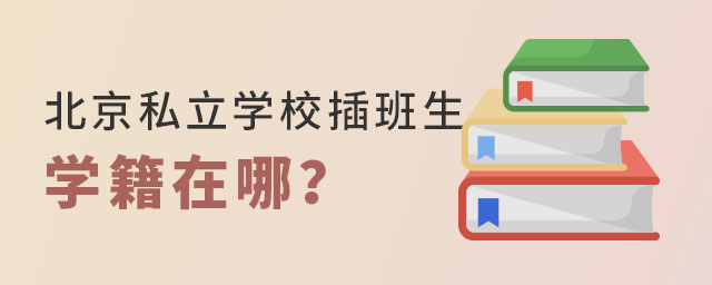 北京私立學(xué)校插班生學(xué)籍在哪