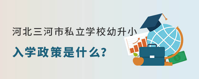 河北三河市私立學校幼升小入學政策是什么