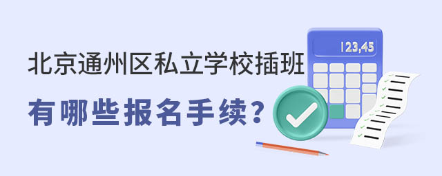 北京通州區(qū)私立學(xué)校插班有哪些報(bào)名手續(xù)