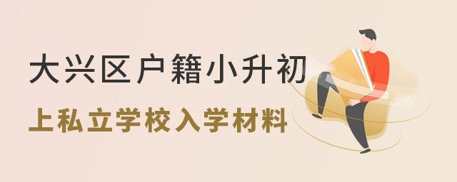 大興區(qū)戶籍小升初上私立學(xué)校入學(xué)材料