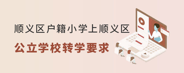 順義區(qū)戶籍小學(xué)上順義區(qū)公立學(xué)校跨區(qū)轉(zhuǎn)學(xué)要求