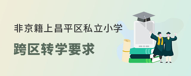 非京籍上北京昌平區(qū)私立小學(xué)跨區(qū)轉(zhuǎn)學(xué)