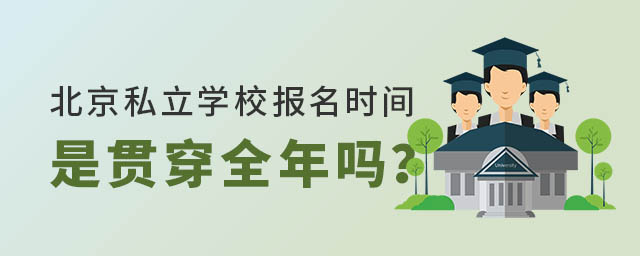 北京私立學(xué)校報(bào)名時(shí)間是貫穿全年嗎