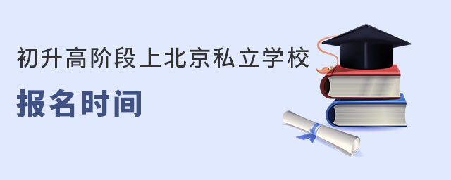 初升高階段上北京私立學(xué)校報(bào)名時(shí)間(豐臺(tái)區(qū)戶籍)