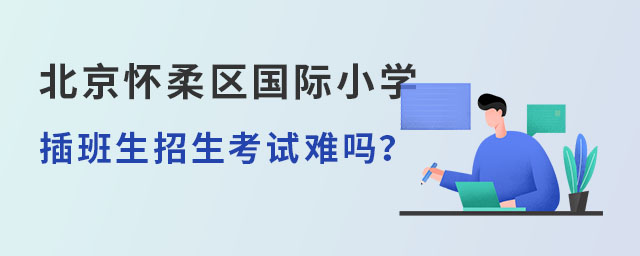 北京懷柔區(qū)國際小學(xué)插班生招生考試