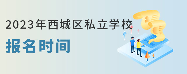 非京籍小升初上西城區(qū)私立學(xué)校報(bào)名時(shí)間