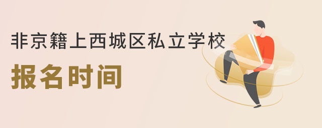 2023年非京籍上西城區(qū)私立學(xué)校報(bào)名時間