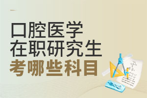 2025口腔醫(yī)學(xué)在職研究生考哪些科目?