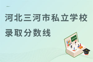 河北三河市私立學(xué)校錄取分?jǐn)?shù)線