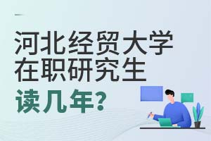 河北經(jīng)貿(mào)大學(xué)在職研究生讀幾年?